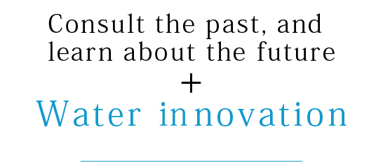 Consult the past, and learn about the future + Water innovation